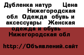 Дубленка натур.. › Цена ­ 8 000 - Нижегородская обл. Одежда, обувь и аксессуары » Женская одежда и обувь   . Нижегородская обл.